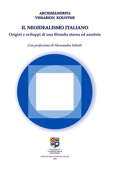 Il Neoidealismo Italiano, Origini e sviluppi di una filosofia eterna ed assoluta, Αρχιμανδρίτης Βησσαρίων Κουότσης, Ινστιτούτο Ανθρωπιστικών Επιστημών, 2025
